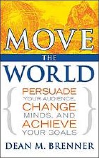 Move the world : persuade your audience, change minds, and achieve your goals