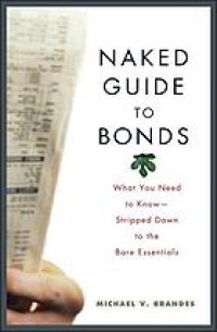 Naked guide to bonds : what you need to know-- stripped down to the bare essentials